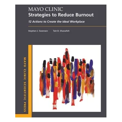 "Mayo Clinic Strategies to Reduce Burnout: 12 Actions to Create the Ideal Workplace" - "" ("Swen