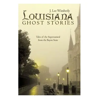 "Louisiana Ghost Stories: Tales of the Supernatural from the Bayou State" - "" ("Wimberly J. Lee