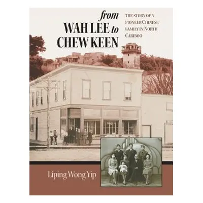 "from Wah Lee to Chew Keen: The story of a pioneer Chinese family in North Cariboo" - "" ("Yip L