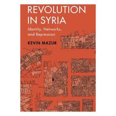 "Revolution in Syria: Identity, Networks, and Repression" - "" ("Mazur Kevin")