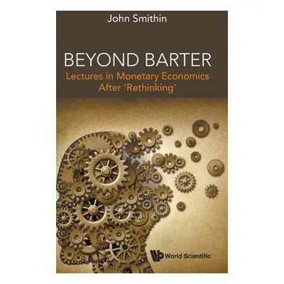 "Beyond Barter: Lectures in Monetary Economics After 'Rethinking'" - "" ("Smithin John")