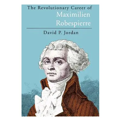 "The Revolutionary Career of Maximilien Robespierre" - "" ("Jordan David P.")