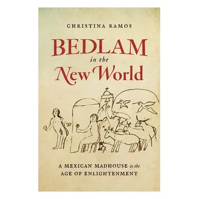 "Bedlam in the New World: A Mexican Madhouse in the Age of Enlightenment" - "" ("Ramos Christina