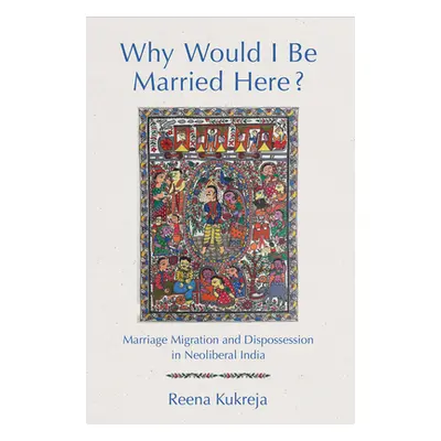 "Why Would I Be Married Here?: Marriage Migration and Dispossession in Neoliberal India" - "" ("