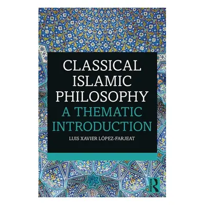 "Classical Islamic Philosophy: A Thematic Introduction" - "" ("Lpez-Farjeat Luis Xavier")