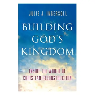 "Building God's Kingdom: Inside the World of Christian Reconstruction" - "" ("Ingersoll Julie J.