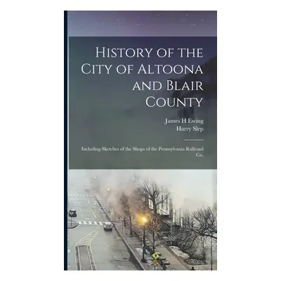 "History of the City of Altoona and Blair County: Including Sketches of the Shops of the Pennsyl