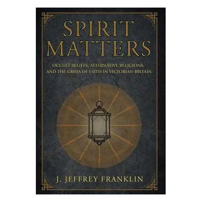 "Spirit Matters: Occult Beliefs, Alternative Religions, and the Crisis of Faith in Victorian Bri