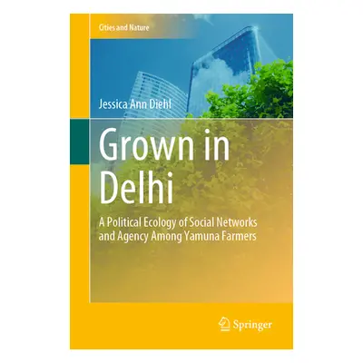 "Grown in Delhi: A Political Ecology of Social Networks and Agency Among Yamuna Farmers" - "" ("