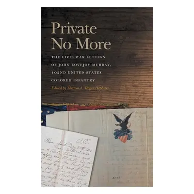 "Private No More: The Civil War Letters of John Lovejoy Murray, 102nd United States Colored Infa