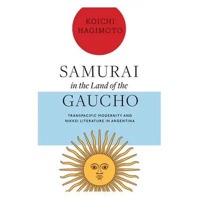 "Samurai in the Land of the Gaucho: Transpacific Modernity and Nikkei Literature in Argentina" -