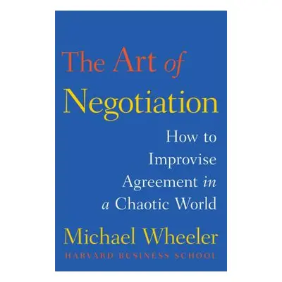 "The Art of Negotiation: How to Improvise Agreement in a Chaotic World" - "" ("Wheeler Michael")