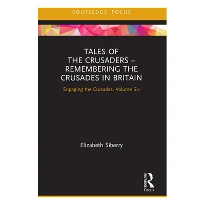 "Tales of the Crusaders - Remembering the Crusades in Britain: Engaging the Crusades, Volume Six