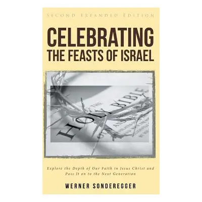 "Celebrating The Feasts of Israel: Explore the Depth of Our Faith In Jesus Christ and Pass It on