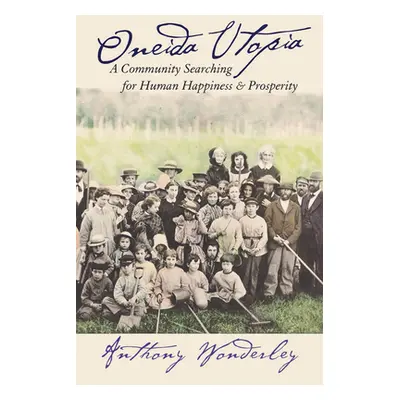 "Oneida Utopia: A Community Searching for Human Happiness and Prosperity" - "" ("Wonderley Antho