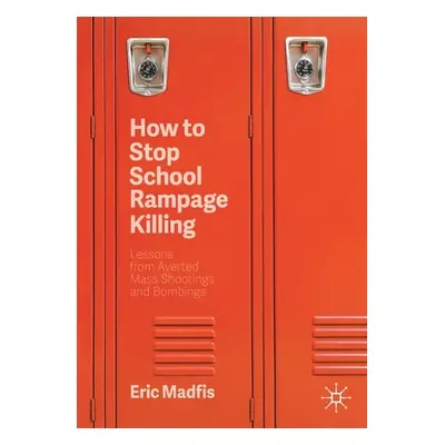 "How to Stop School Rampage Killing: Lessons from Averted Mass Shootings and Bombings" - "" ("Ma