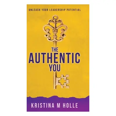 "The Authentic You: Unleash Your Leadership Potential" - "" ("Holle Kristina M.")