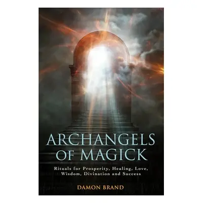 "Archangels of Magick: Rituals for Prosperity, Healing, Love, Wisdom, Divination and Success" - 