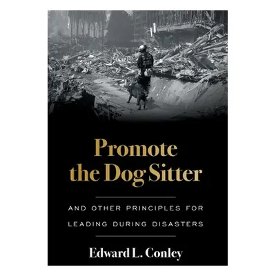 "Promote the Dog Sitter: And Other Principles for Leading during Disasters" - "" ("Conley Edward