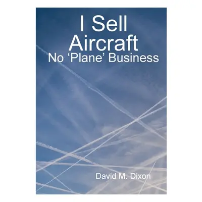 "I Sell Aircraft - No 'Plane' Business" - "" ("Dixon David")