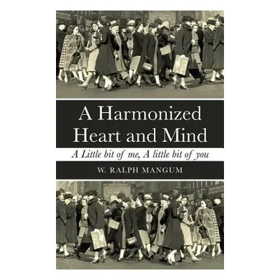 "A Harmonized Heart and Mind: A Little Bit of Me, a Little Bit of You" - "" ("Mangum W. Ralph")