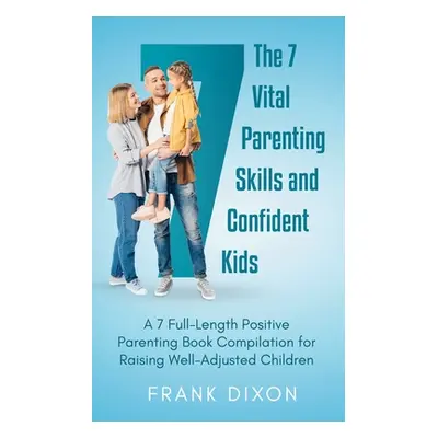 "The 7 Vital Parenting Skills and Confident Kids: A 7 Full-Length Positive Parenting Book Compil