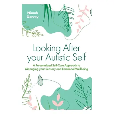 "Looking After Your Autistic Self: A Personalised Self-Care Approach to Managing Your Sensory an