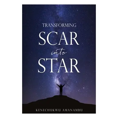 "Transforming Scar into Star" - "" ("Amanambu Kenechukwu")