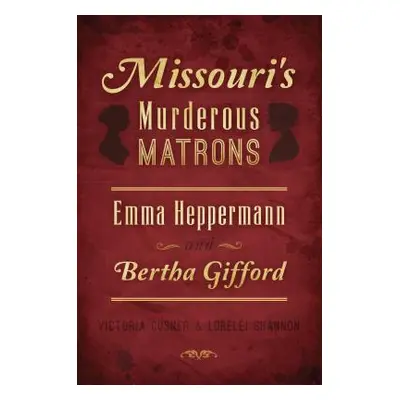 "Missouri's Murderous Matrons: Emma Heppermann and Bertha Gifford" - "" ("Cosner Victoria")