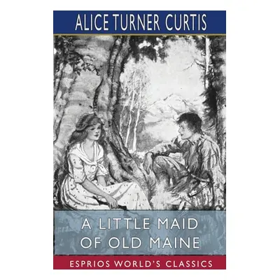 "A Little Maid of Old Maine (Esprios Classics)" - "" ("Curtis Alice Turner")