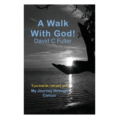 "A Walk with God: My Journey Through Cancer" - "" ("Fuller David C.")