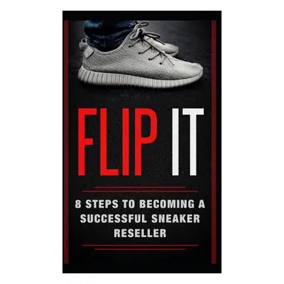 "Flip It: 8 Steps to Becoming a Successful Sneaker Reseller" - "" ("Obata Kyler")