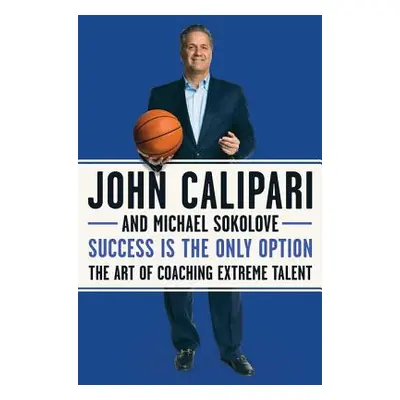 "Success Is the Only Option: The Art of Coaching Extreme Talent" - "" ("Calipari John")