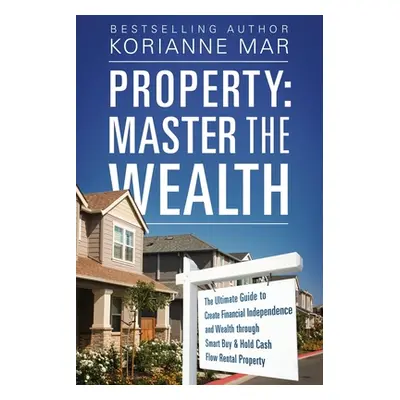 "Property: Master the Wealth: The Ultimate Guide to Create Financial Independence and Wealth thr