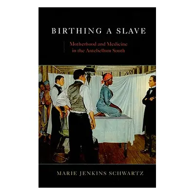 "Birthing a Slave: Motherhood and Medicine in the Antebellum South" - "" ("Schwartz Marie Jenkin