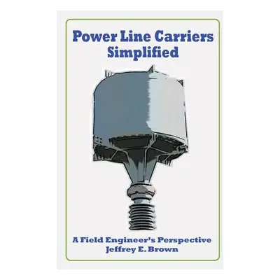 "Power Line Carriers - Simplified: A Field Engineer's Perspective" - "" ("Brown Jeffrey E.")