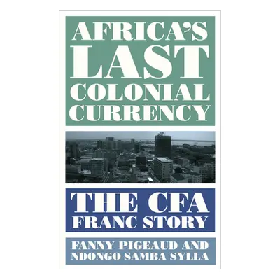 "Africa's Last Colonial Currency: The Cfa Franc Story" - "" ("Pigeaud Fanny")