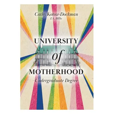 "University of Motherhood: Undergraduate Degree" - "" ("Kotow-Dockman Cathy")