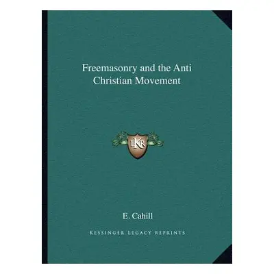 "Freemasonry and the Anti Christian Movement" - "" ("Cahill E.")