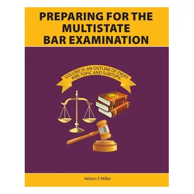 "Preparing for the Multistate Bar Examination, Volume III: An Outline of Every MBE Topic and Sub