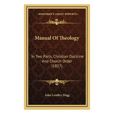 "Manual Of Theology: In Two Parts, Christian Doctrine And Church Order (1857)" - "" ("Dagg John 