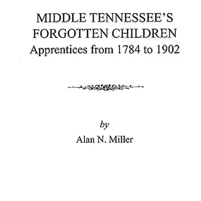 "Middle Tennessee's Forgotten Children: Apprentices from 1784 to 1902" - "" ("Miller Alan N.")