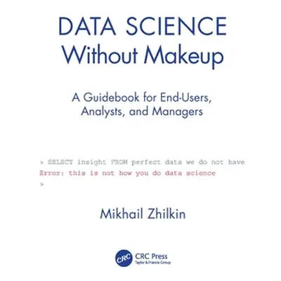 "Data Science Without Makeup: A Guidebook for End-Users, Analysts, and Managers" - "" ("Zhilkin 