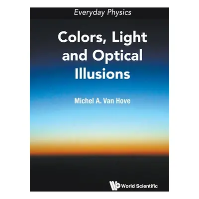 "Everyday Physics: Colors, Light and Optical Illusions" - "" ("Van Hove Michel A.")