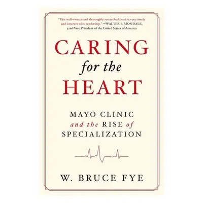 "Caring for the Heart: Mayo Clinic and the Rise of Specialization" - "" ("Fye W. Bruce")