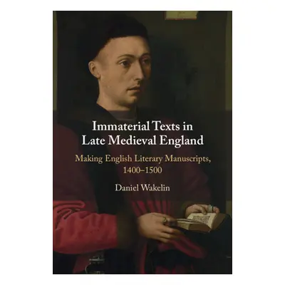 "Immaterial Texts in Late Medieval England" - "Making English Literary Manuscripts, 1400-1500" (