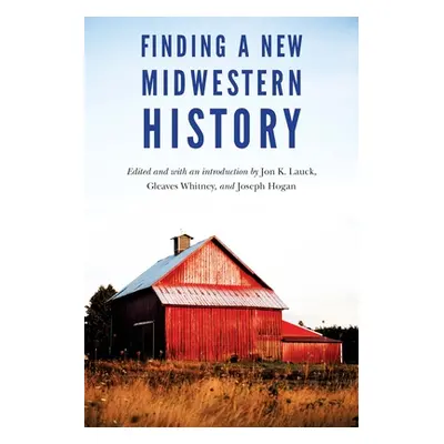 "Finding a New Midwestern History" - "" ("Lauck Jon K.")