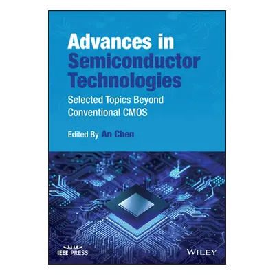 "Advances in Semiconductor Technologies: Selected Topics Beyond Conventional CMOS" - "" ("Chen A