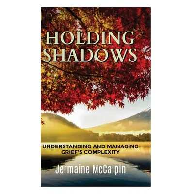 "Holding Shadows: Understanding and Managing Grief's Complexity" - "" ("McCalpin Jermaine")