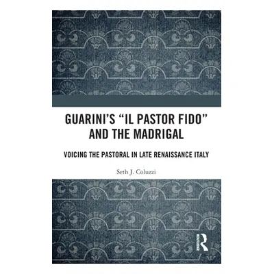 "Guarini's 'il Pastor Fido' and the Madrigal: Voicing the Pastoral in Late Renaissance Italy" - 